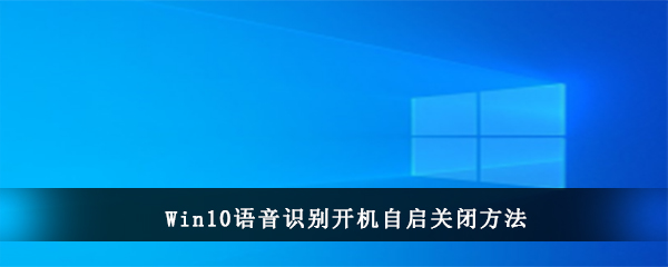 Win10语音识别开机自启关闭方法