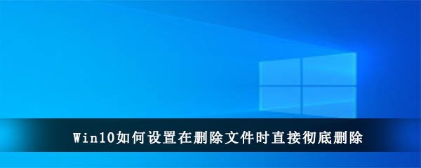 Win10如何设置在删除文件时直接彻底删除
