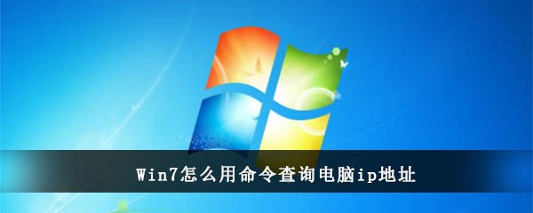 Win7怎么用命令查询电脑ip地址(win7系统如何查看ip地址)