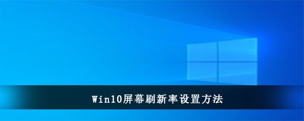 Win10屏幕刷新率设置方法(win10关闭屏幕保护设置方法)