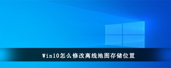 Win10怎么修改离线地图存储位置(win10怎么修改离线地图存储位置和路径)