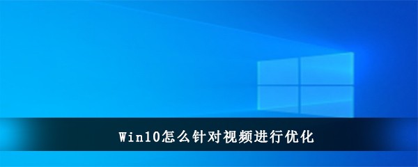 Win10怎么针对视频进行优化(win10视频不显示缩略图)