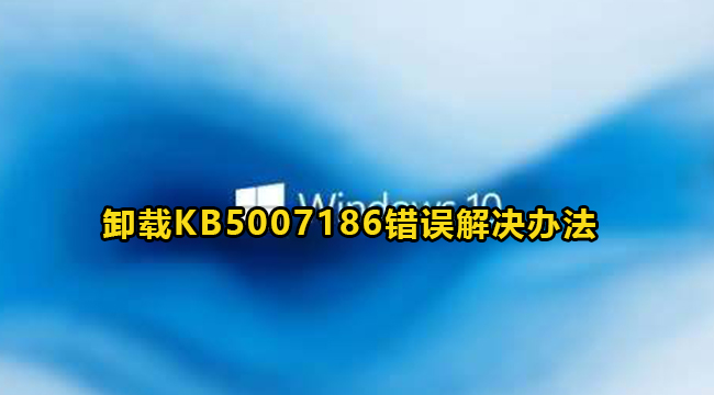 Win10卸载KB5007186错误解决办法(卸载kb5003637)