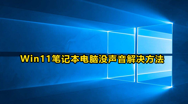 Win11笔记本电脑没声音解决方法介绍