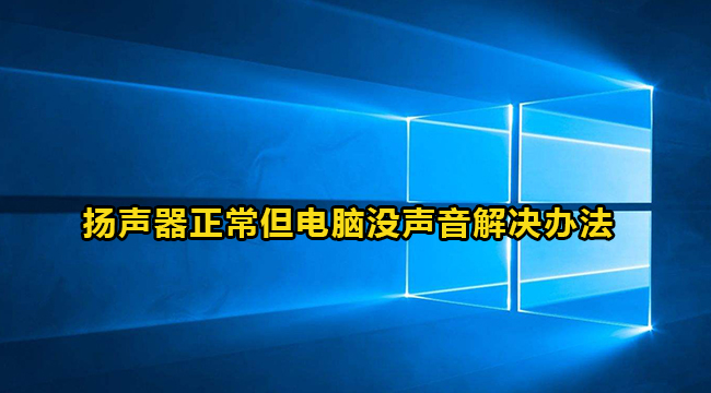 Win10扬声器正常但电脑没声音解决办法介绍