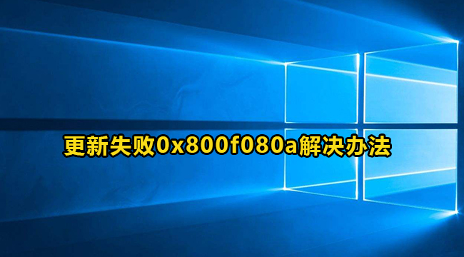 Win10更新失败0x800f080a错误代码解决方法