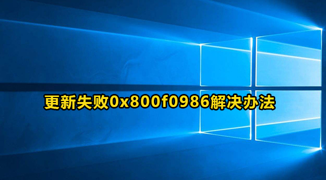 Win10更新失败0x800f0986错误代码解决方法介绍