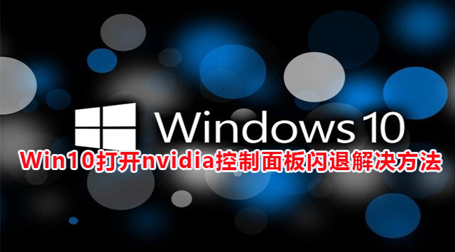 Win10打开nvidia控制面板闪退解决方法