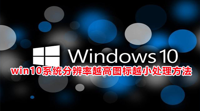 win10系统分辨率越高图标越小处理方法(win10图标分辨率低)