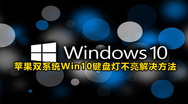 苹果双系统Win10键盘灯不亮解决方法(苹果电脑装windows10键盘灯不亮)