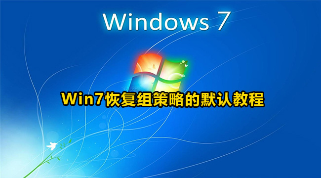 Win7恢复组策略的默认教程