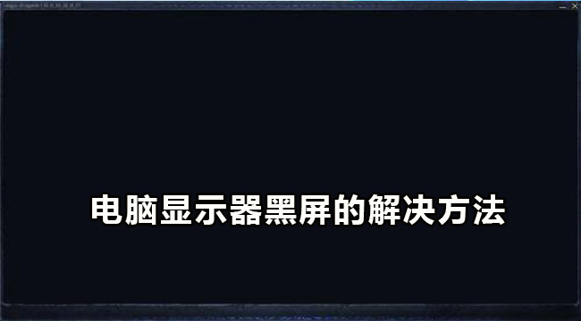 电脑显示器黑屏的解决方法(一体电脑开机后显示器黑屏)