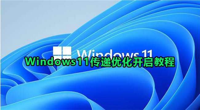 Windows11传递优化开启教程(windows11优化设置)
