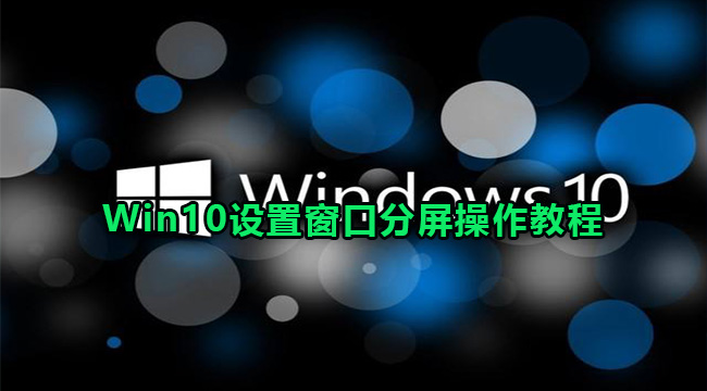 Win10设置窗口分屏操作教程(win10如何分屏显示两个)