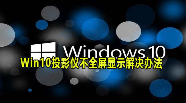 Win10投影仪不全屏显示解决办法(win10投影仪不全屏显示)