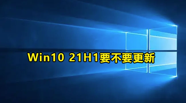 Win10 21H1要不要更新