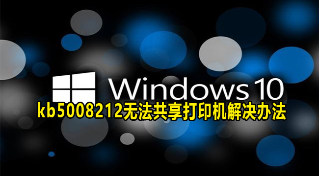 win10系统kb5008212无法共享打印机解决办法