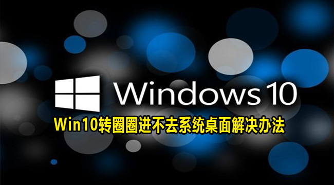 Win10转圈圈进不去系统桌面解决办法