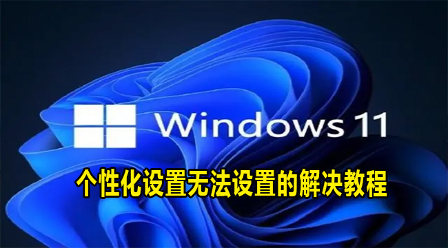 Win11个性化设置无法设置的解决教程