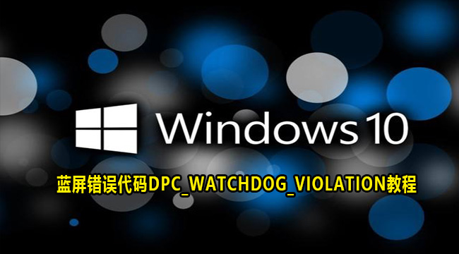 Win10开机蓝屏错误代码DPC_WATCHDOG_VIOLATION教程