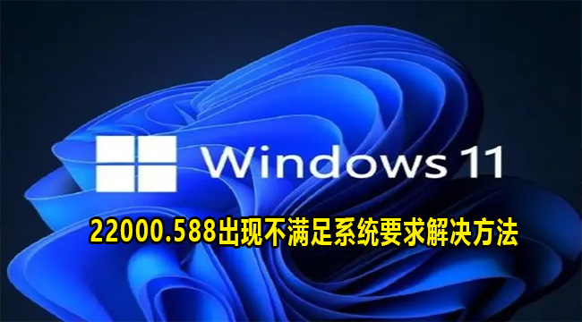 Win11 22000.588出现不满足系统要求解决方法