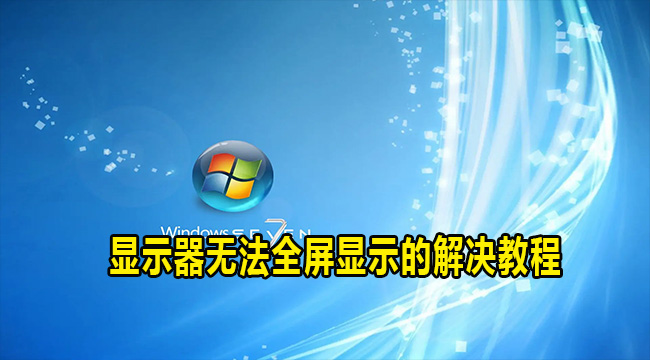 Win7显示器无法全屏显示的解决教程