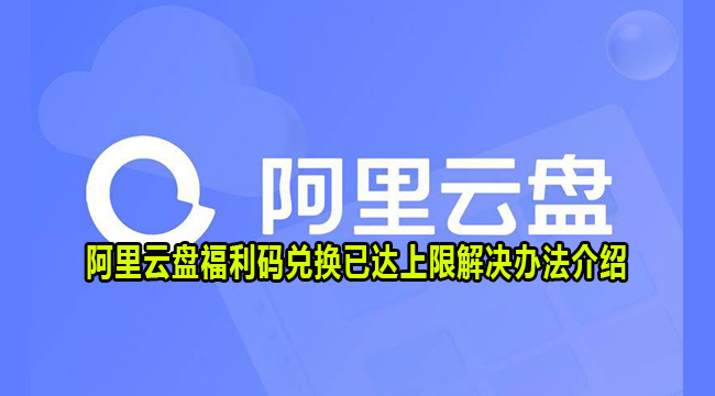 阿里云盘福利码兑换已达上限解决办法介绍