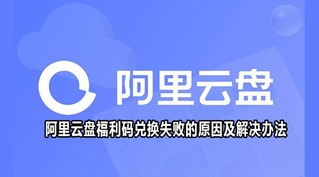 阿里云盘福利码兑换失败的原因及解决办法