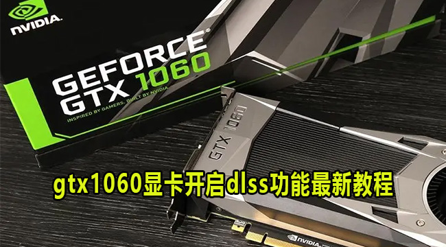 gtx1060显卡开启dlss功能最新教程