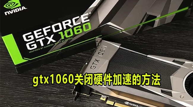 gtx1060关闭硬件加速的方法