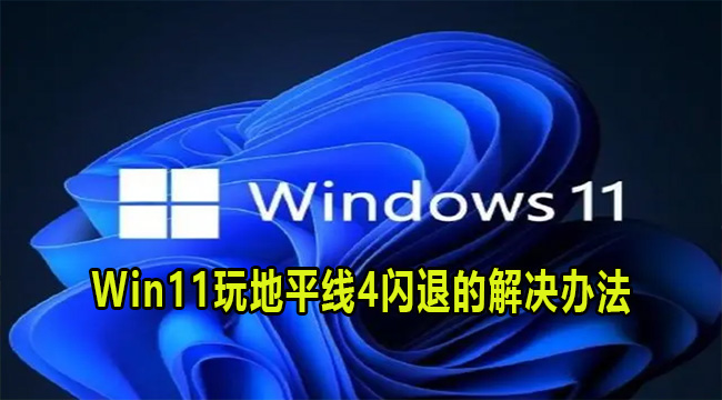 Win11玩地平线4闪退的解决办法