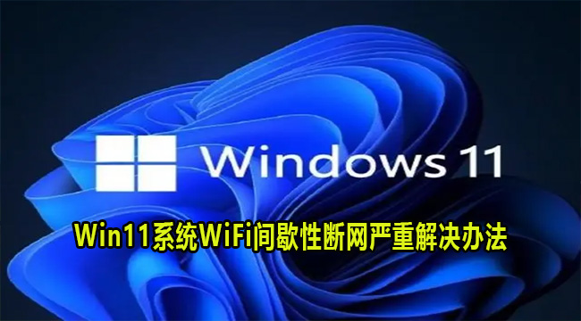 Win11系统WiFi间歇性断网严重解决办法