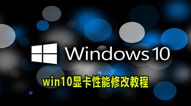 win10显卡性能修改教程(显卡怎么调整到最佳性能)