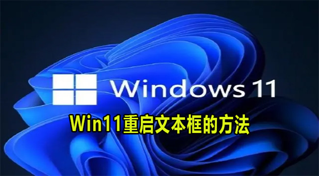 Win11重启文本框的方法(win11文件框弹出方式)