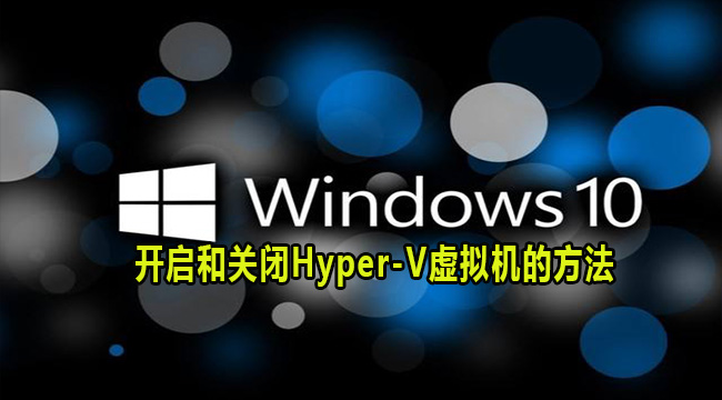 Win10系统开启和关闭Hyper-V虚拟机的方法