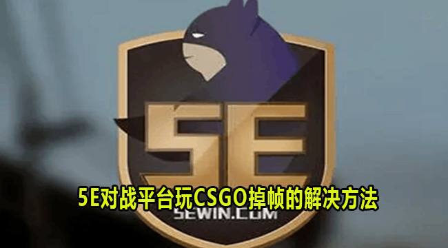 5E对战平台玩CSGO掉帧的解决方法