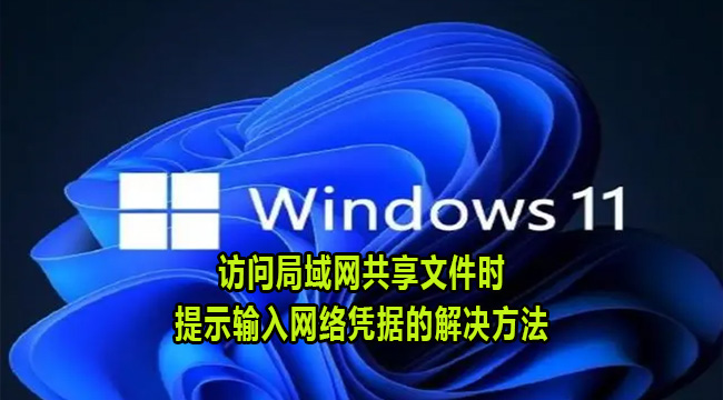 Win11访问局域网共享文件时提示输入网络凭据的解决方法