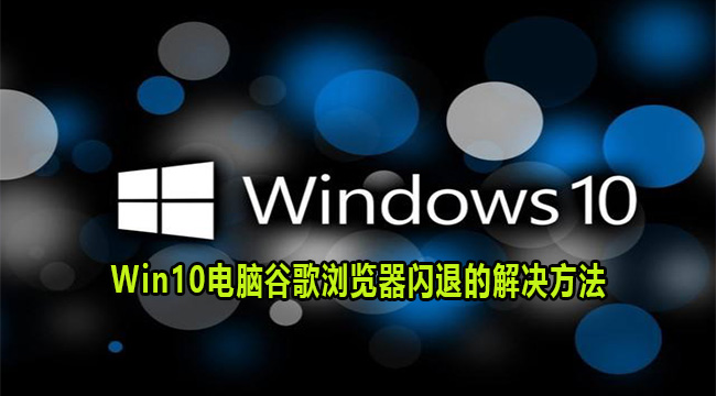 Win10电脑谷歌浏览器闪退的解决方法