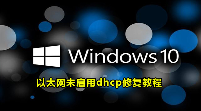 Win10以太网未启用dhcp修复教程​