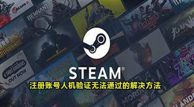 Steam注册账号人机验证无法通过的解决方法