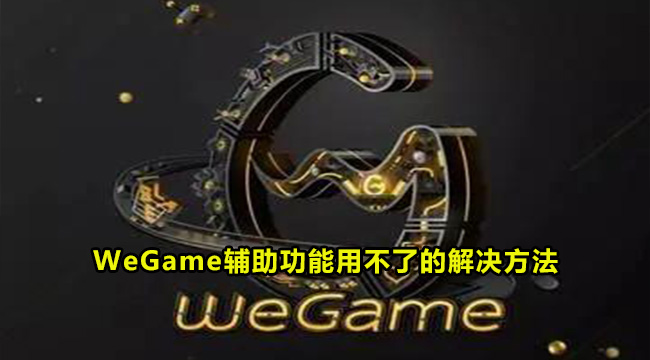 WeGame辅助功能用不了的解决方法