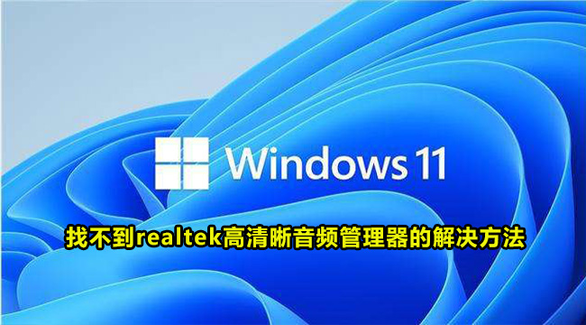 Win11找不到realtek高清晰音频管理器的解决方法