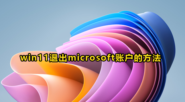 win11退出microsoft账户的方法(win11怎么退出microsoft账户)