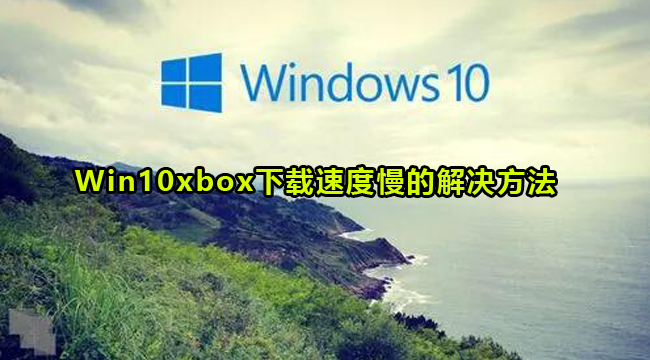 Win10xbox下载速度慢的解决方法