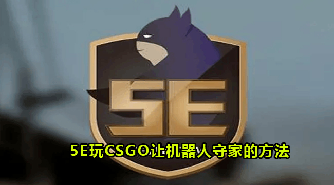 5E玩CSGO让机器人守家的方法