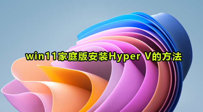 win11家庭版安装Hyper V的方法
