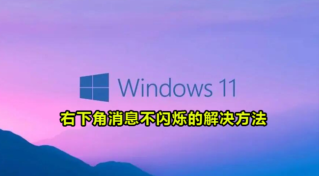 Win11右下角消息不闪烁的解决方法