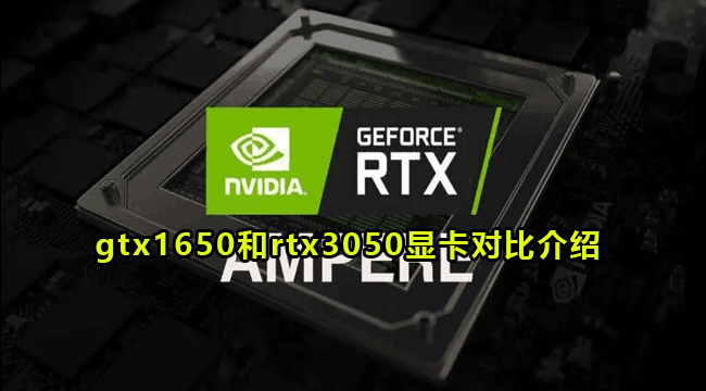 gtx1650和rtx3050显卡对比介绍