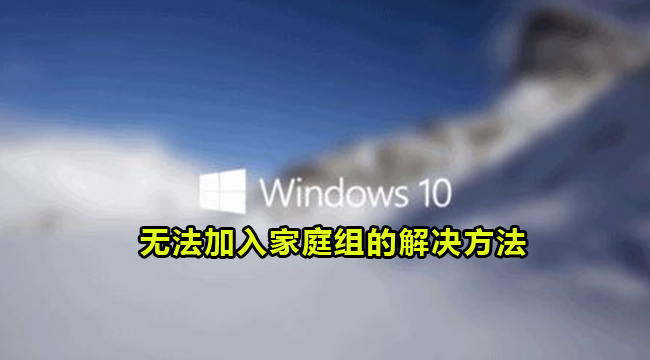 Win10系统无法加入家庭组的解决方法