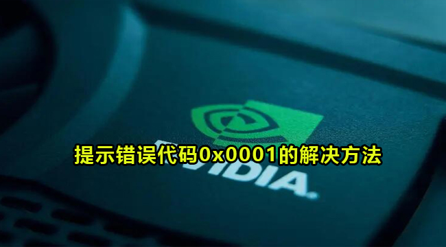 nvidia显卡提示错误代码0x0001的解决方法